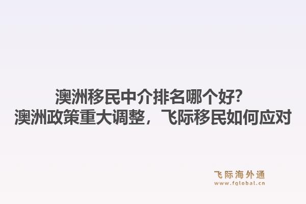 澳洲移民中介排名哪個(gè)好？澳洲政策重大調(diào)整，飛際移民如何應(yīng)對(duì)