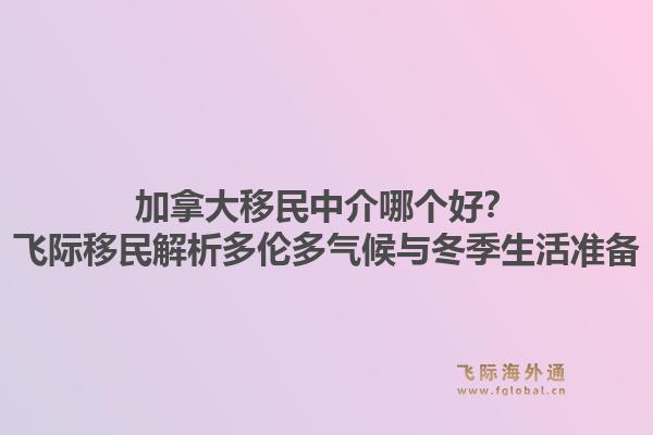 加拿大移民中介哪個好？飛際移民解析多倫多氣候與冬季生活準備