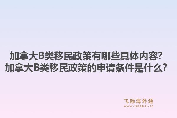 加拿大B類移民政策有哪些具體內(nèi)容？加拿大B類移民政策的申請(qǐng)條件是什么？1.jpg