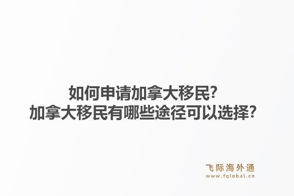 如何申請(qǐng)加拿大移民？加拿大移民有哪些途徑可以選擇？1.jpg