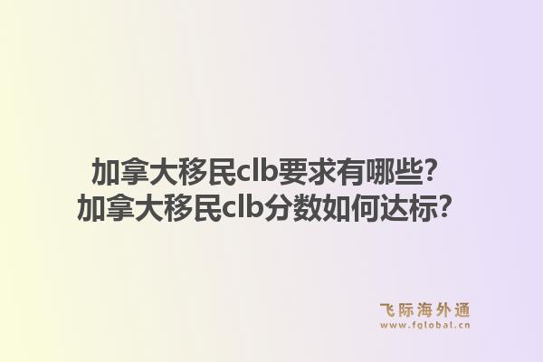 加拿大移民clb要求有哪些？加拿大移民clb分?jǐn)?shù)如何達標(biāo)？1.jpg