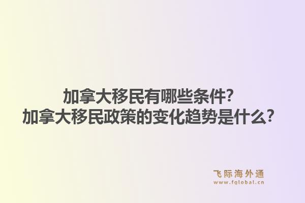加拿大移民有哪些條件？加拿大移民政策的變化趨勢是什么？