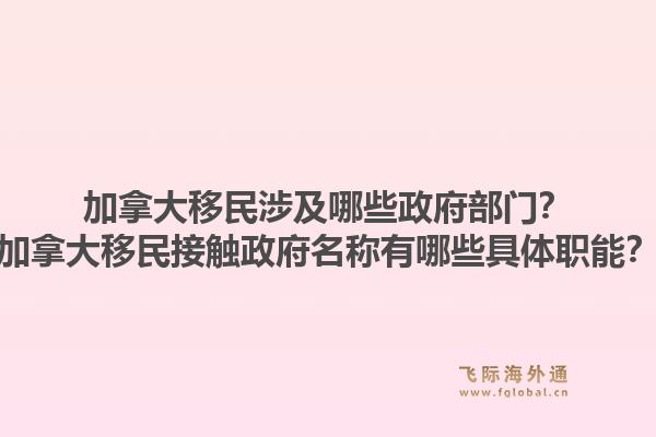 加拿大移民涉及哪些政府部門？加拿大移民接觸政府名稱有哪些具體職能？