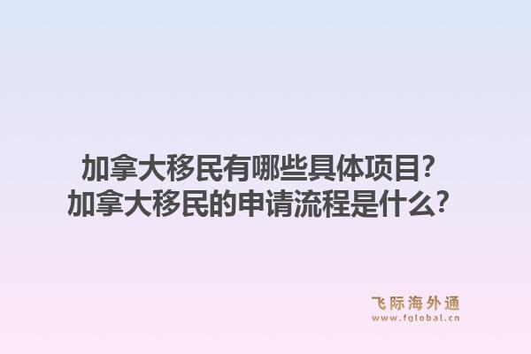 加拿大移民有哪些具體項目？加拿大移民的申請流程是什么？