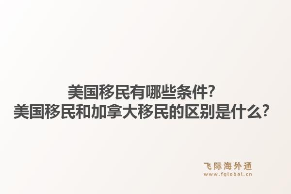 美國移民有哪些條件？美國移民和加拿大移民的區(qū)別是什么？