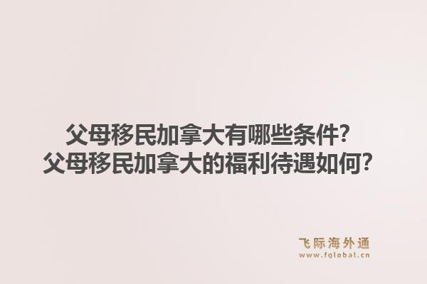 父母移民加拿大有哪些條件？父母移民加拿大的福利待遇如何？
