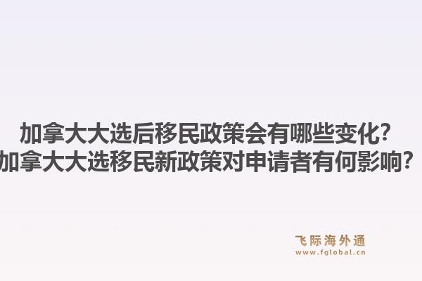 加拿大大選后移民政策會(huì)有哪些變化？加拿大大選移民新政策對(duì)申請(qǐng)者有何影響？