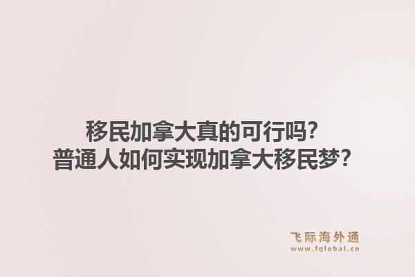移民加拿大真的可行嗎？普通人如何實(shí)現(xiàn)加拿大移民夢(mèng)？
