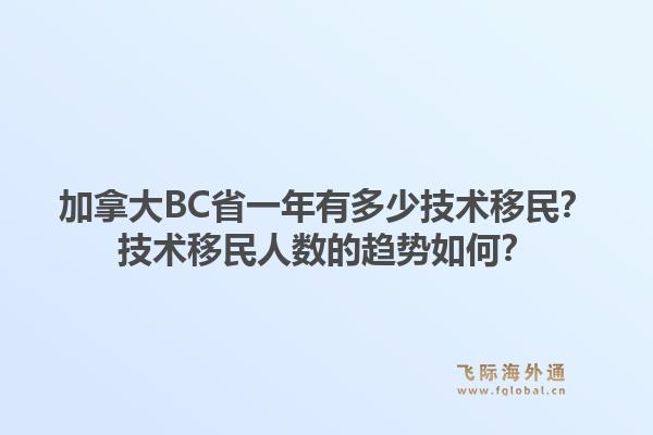 加拿大BC省一年有多少技術(shù)移民？技術(shù)移民人數(shù)的趨勢(shì)如何？
