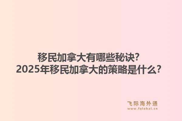 移民加拿大有哪些秘訣？2025年移民加拿大的策略是什么？