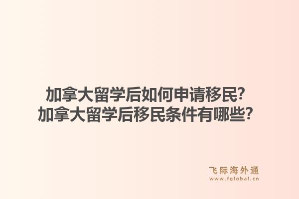 加拿大留學(xué)后如何申請移民？加拿大留學(xué)后移民條件有哪些？1.jpg