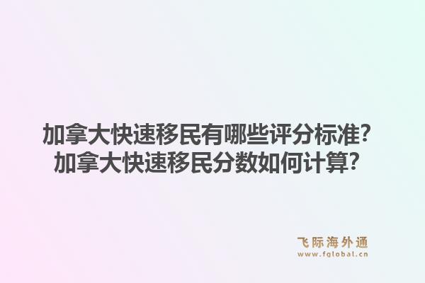 加拿大快速移民有哪些評分標準？加拿大快速移民分數如何計算？