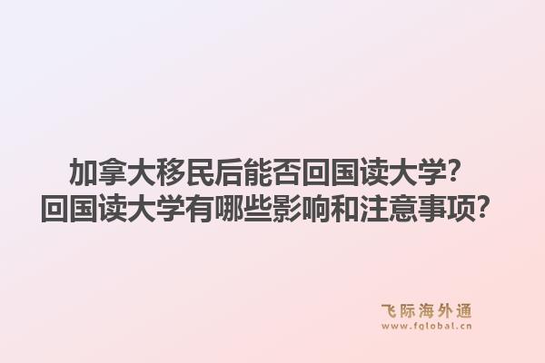 加拿大移民后能否回國讀大學(xué)？回國讀大學(xué)有哪些影響和注意事項？