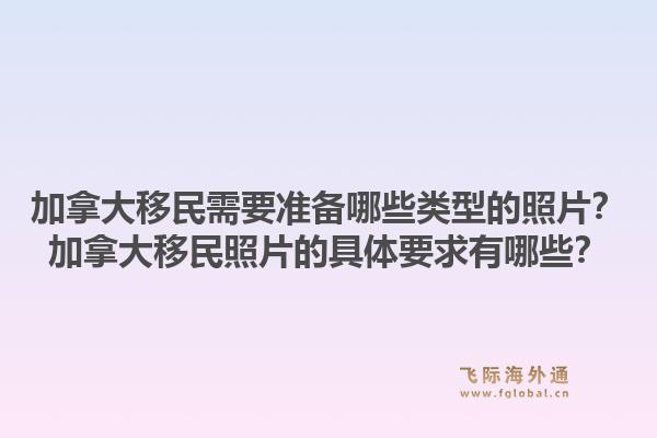 加拿大移民需要準(zhǔn)備哪些類型的照片？加拿大移民照片的具體要求有哪些？1.jpg