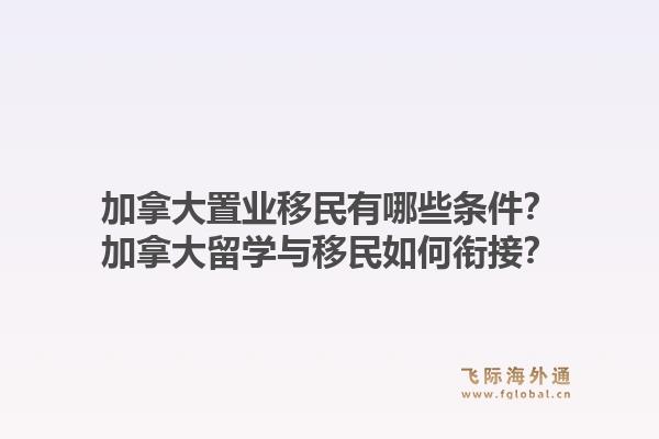 加拿大置業(yè)移民有哪些條件？加拿大留學(xué)與移民如何銜接？1.jpg