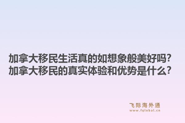 加拿大移民生活真的如想象般美好嗎？加拿大移民的真實體驗和優(yōu)勢是什么？1.jpg