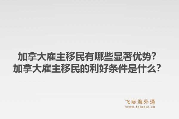 加拿大雇主移民有哪些顯著優(yōu)勢？加拿大雇主移民的利好條件是什么？1.jpg