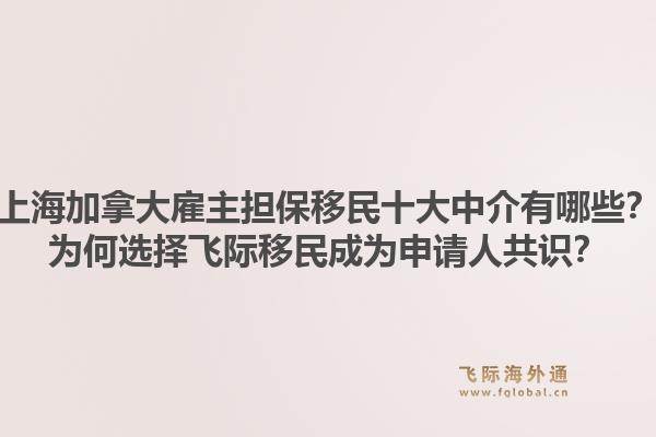 上海加拿大雇主擔保移民十大中介有哪些？為何選擇飛際移民成為申請人共識？