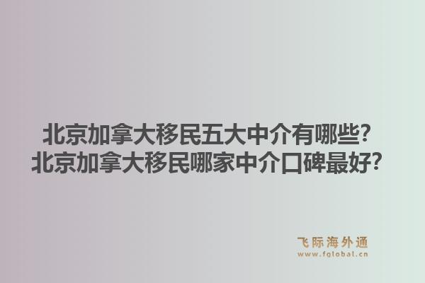 北京加拿大移民五大中介有哪些？北京加拿大移民哪家中介口碑最好？1.jpg