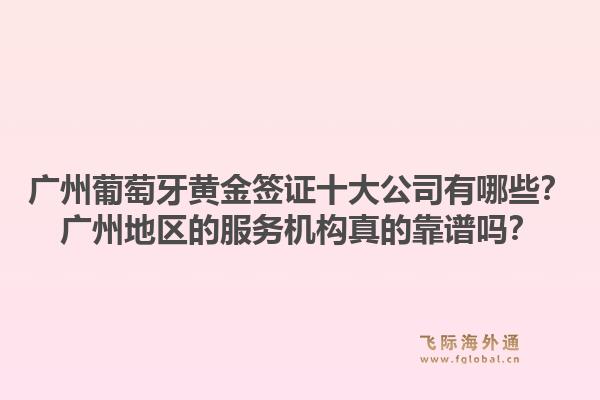 廣州葡萄牙黃金簽證十大公司有哪些？廣州地區(qū)的服務(wù)機(jī)構(gòu)真的靠譜嗎？1.jpg