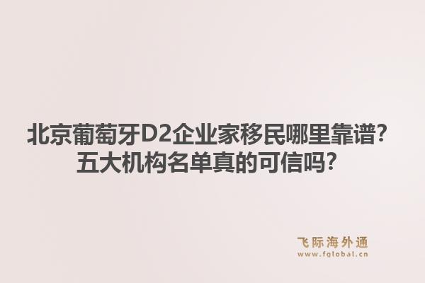 北京葡萄牙D2企業(yè)家移民哪里靠譜？五大機(jī)構(gòu)名單真的可信嗎？1.jpg