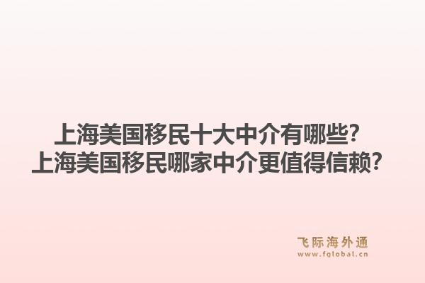 上海美國(guó)移民十大中介有哪些？上海美國(guó)移民哪家中介更值得信賴？