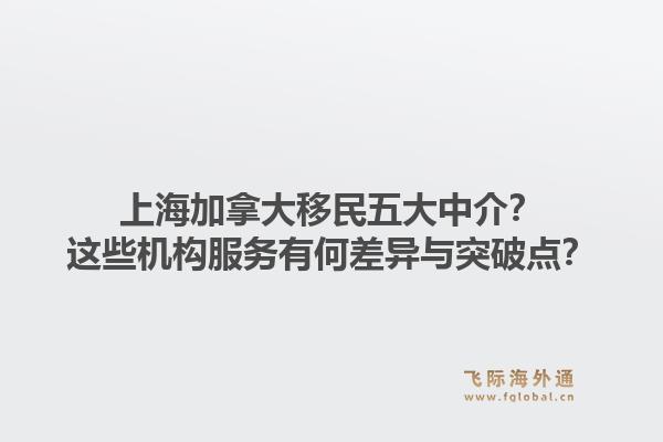 上海加拿大移民五大中介？這些機(jī)構(gòu)服務(wù)有何差異與突破點(diǎn)？