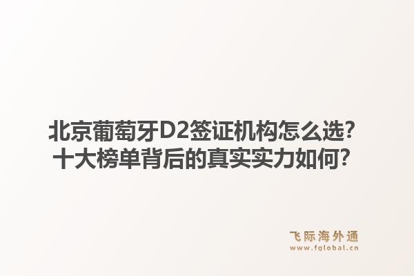 北京葡萄牙D2簽證機(jī)構(gòu)怎么選？十大榜單背后的真實(shí)實(shí)力如何？