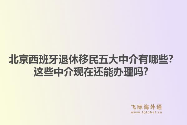 北京西班牙退休移民五大中介有哪些？這些中介現(xiàn)在還能辦理嗎？1.jpg