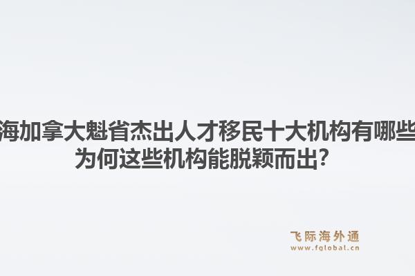 上海加拿大魁省杰出人才移民十大機構(gòu)有哪些？為何這些機構(gòu)能脫穎而出？1.jpg